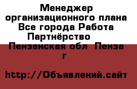 Менеджер организационного плана - Все города Работа » Партнёрство   . Пензенская обл.,Пенза г.